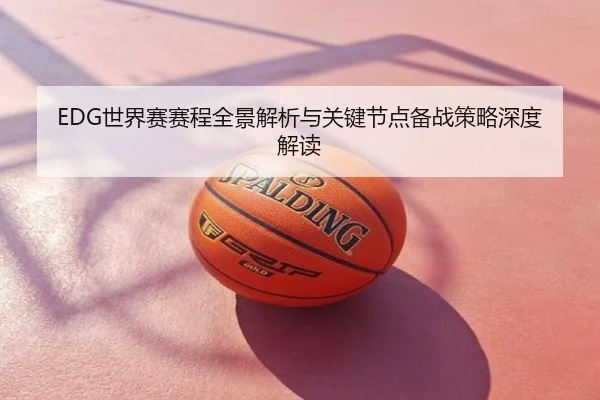 EDG世界赛赛程全景解析与关键节点备战策略深度解读