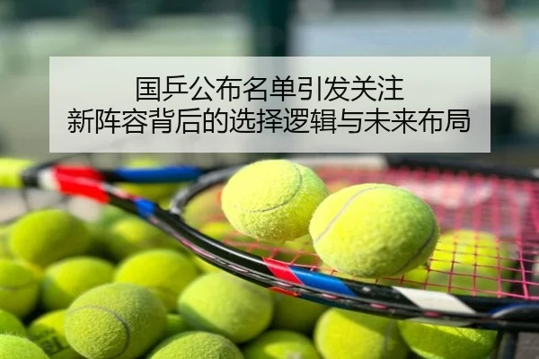 国乒公布名单引发关注 新阵容背后的选择逻辑与未来布局