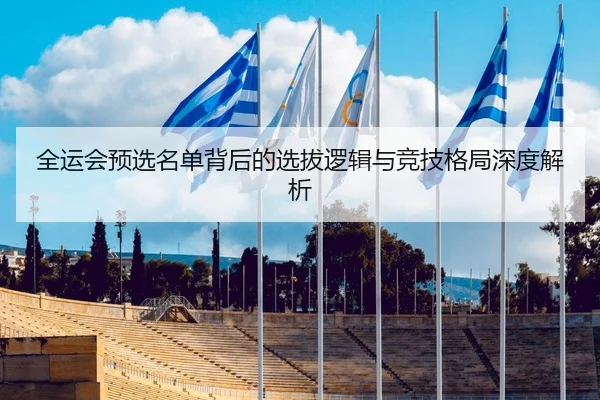 全运会预选名单背后的选拔逻辑与竞技格局深度解析