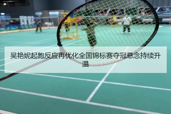 吴艳妮起跑反应再优化全国锦标赛夺冠悬念持续升温