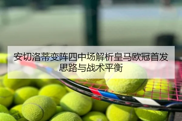 安切洛蒂变阵四中场解析皇马欧冠首发思路与战术平衡