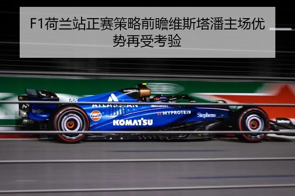 F1荷兰站正赛策略前瞻维斯塔潘主场优势再受考验