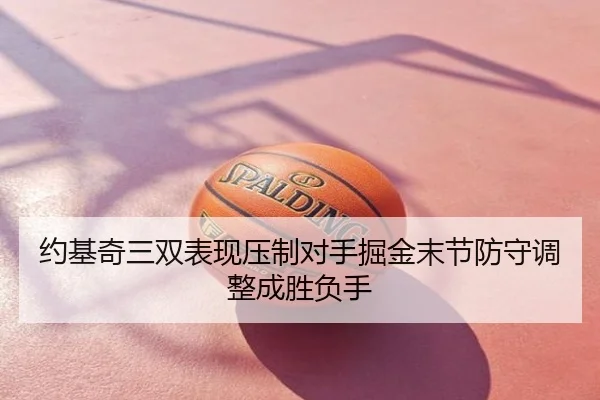 约基奇三双表现压制对手掘金末节防守调整成胜负手