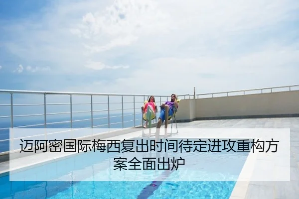 迈阿密国际梅西复出时间待定进攻重构方案全面出炉