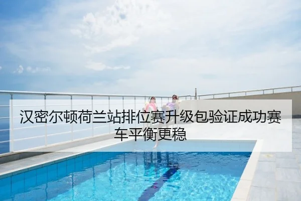 汉密尔顿荷兰站排位赛升级包验证成功赛车平衡更稳